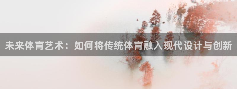 3377体育官网下载招商电话是多少：未来体育艺术：如