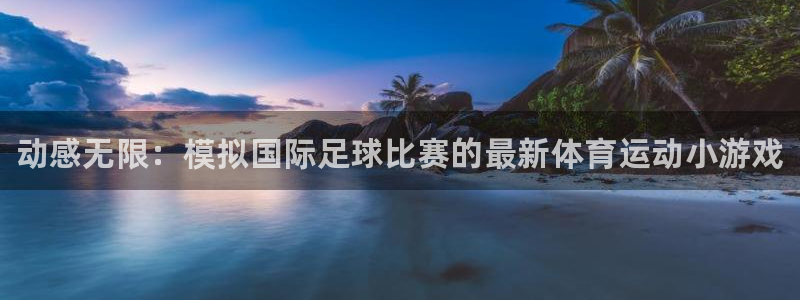 3377体育官网下载平台假的吗是真的吗：动感无限：模
