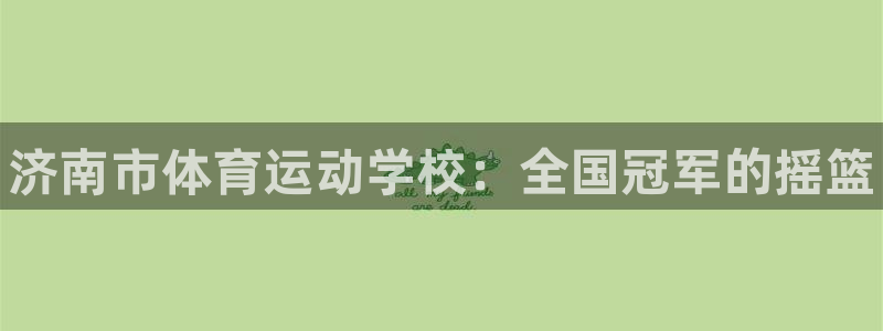 3377体育官方正版app娱乐40996：济南市体育运动学校
