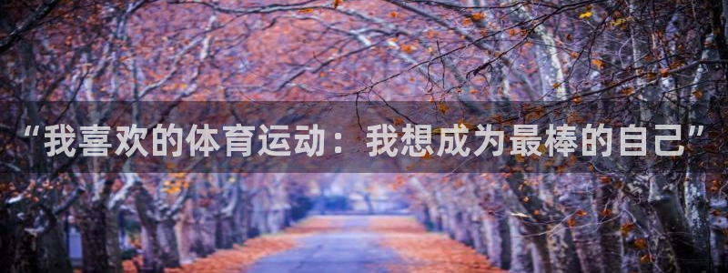 3377体育官方平台体育：“我喜欢的体育运动：我想成为最棒的