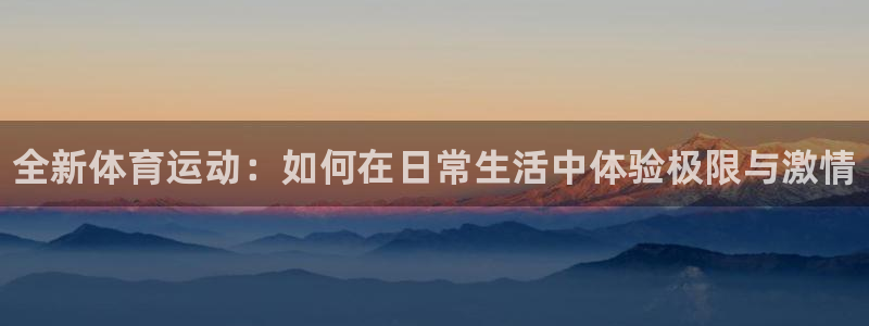 3377体育官网下载平台是正规平台吗安全吗：全新体育