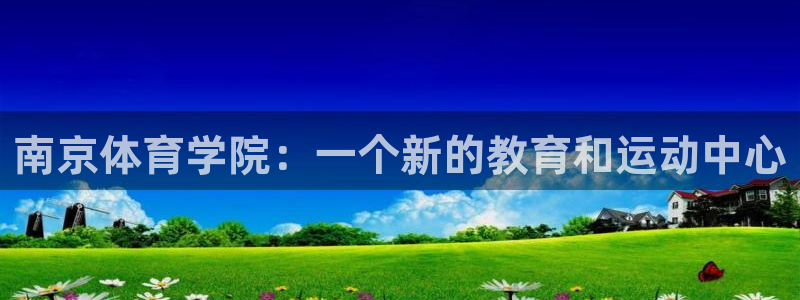 3377体育官网下载开户：南京体育学院：一个新的教育
