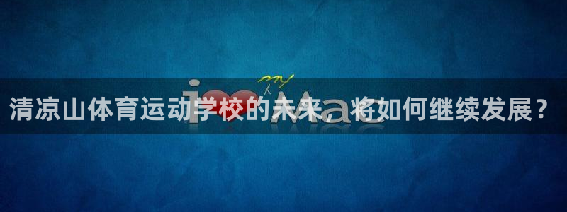 注册3377体育官方正版app：清凉山体育运动学校的