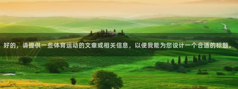 3377体育可信吗：好的，请提供一些