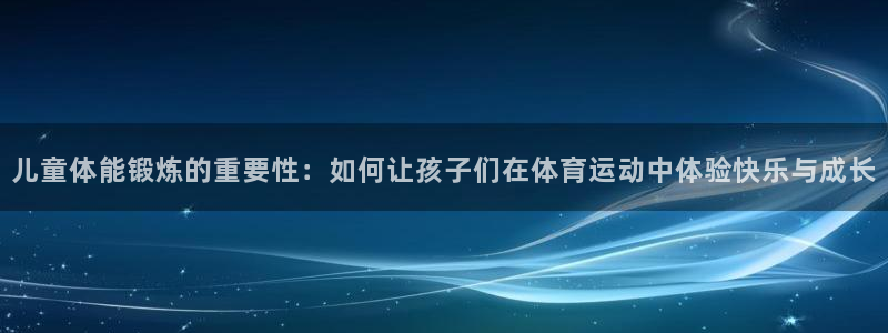 3377体育游戏：儿童体能锻炼的重要性：如何让孩子们在体育运