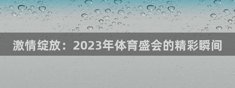  3377体育黑款吗：激情绽放：2023年体育盛会的精彩瞬间