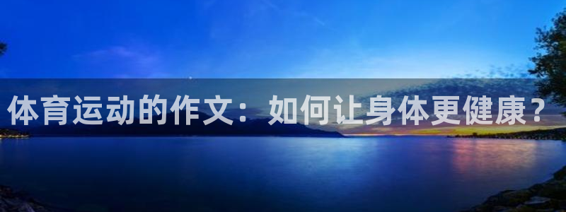 3377体育出款正常不：体育运动的作文：如何让身体更健康？